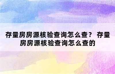 存量房房源核验查询怎么查？ 存量房房源核验查询怎么查的